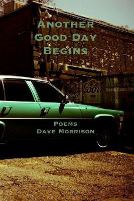 Another Good Day Begins: poems - Dave Morrison