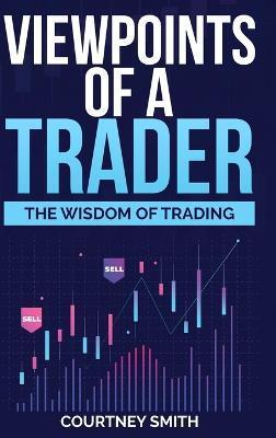 Viewpoints of a Trader: The Wisdom of Trading - Courtney Smith