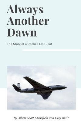 Always Another Dawn: The Story of a Rocket Test Pilot - Albert Scott Crossfield