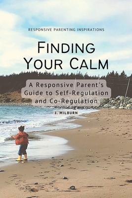 Finding Your Calm: A Responsive Parent's Guide to Self-Regulation and Co-Regulation - J. Milburn