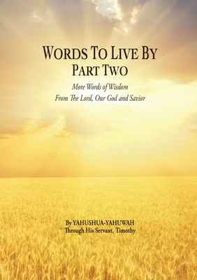 Words to Live By: Part Two: More Words of Wisdom From The Lord, Our God and Savior - Yahushua-yahuwah
