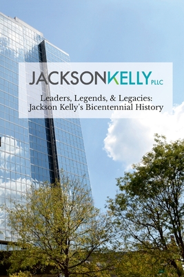 Leaders, Legends, & Legacies: Jackson Kelly's Bicentennial History - Jackson Kelly Pllc