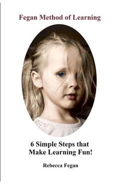Coperta cărții 'Fegan Method of Learning: 6 Simple Steps That Make Learning Fun - Rebecca Fegan'
