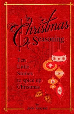 Christmas Seasoning: Ten Little Stories to Spicy Up Your Christmas - John Kincaid