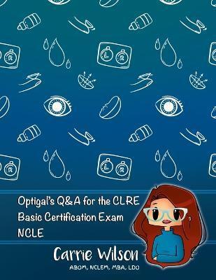 Optigal's Q & A for the CLRE: Contact Lens Registry Exam Questions Basic Certification - NCLE - Carrie Wilson