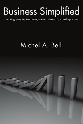 Business Simplified: Serving people, becoming better stewards, creating value - Michel A. Bell