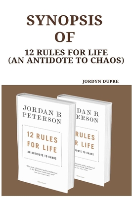Synopsis Of: 12 Rules For Life (An Antidote To Chaos) - Jordyn Dupre