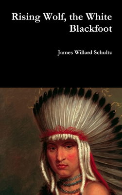 Rising Wolf, the White Blackfoot - James Willard Schultz