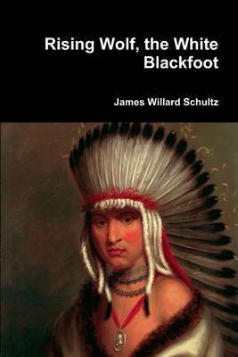 Rising Wolf, the White Blackfoot - James Willard Schultz