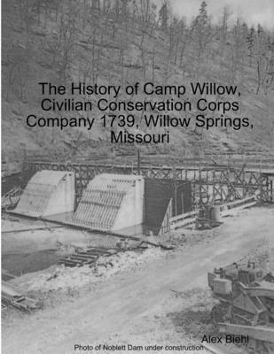 The History of Camp Willow, Civilian Conservation Corps Company 1739, Willow Springs, MO - Alex Biehl