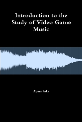 Introduction to the Study of Video Game Music - Alyssa Aska