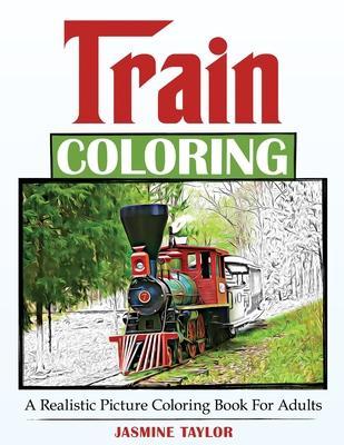 Train Coloring: A Realistic Picture Coloring Book for Adults - Jasmine Taylor