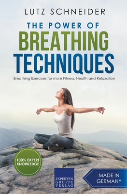 The Power of Breathing Techniques - Breathing Exercises for more Fitness, Health and Relaxation - Lutz Schneider