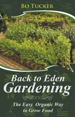 Back to Eden Gardening: The Easy Organic Way to Grow Food - Bo Tucker