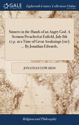Sinners in the Hands of an Angry God. A Sermon Preached at Enfield, July 8th 1741. at a Time of Great Awaknings [sic]; ... By Jonathan Edwards, - Jonathan Edwards