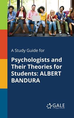 A Study Guide for Psychologists and Their Theories for Students: Albert Bandura - Cengage Learning Gale