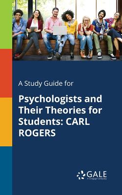A Study Guide for Psychologists and Their Theories for Students: Carl Rogers - Cengage Learning Gale