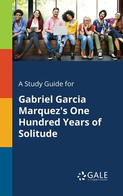 A Study Guide for Gabriel Garcia Marquez's One Hundred Years of Solitude - Cengage Learning Gale