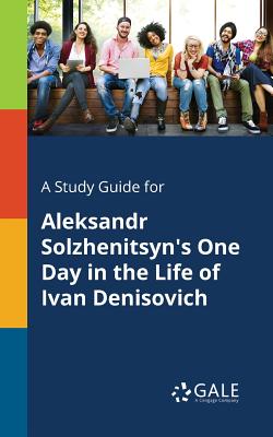 A Study Guide for Aleksandr Solzhenitsyn's One Day in the Life of Ivan Denisovich - Cengage Learning Gale