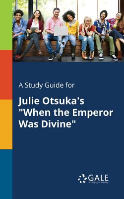 A Study Guide for Julie Otsuka's When the Emperor Was Divine - Cengage Learning Gale