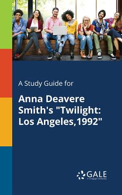 A Study Guide for Anna Deavere Smith's Twilight: Los Angeles,1992 - Cengage Learning Gale