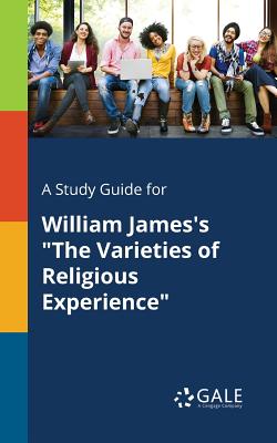 A Study Guide for William James's The Varieties of Religious Experience - Cengage Learning Gale