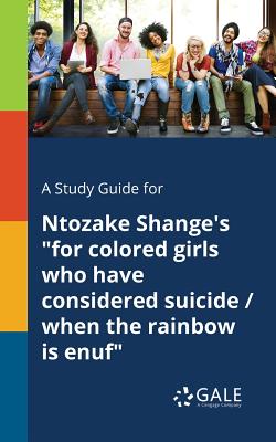 A Study Guide for Ntozake Shange's for Colored Girls Who Have Considered Suicide / When the Rainbow is Enuf - Cengage Learning Gale