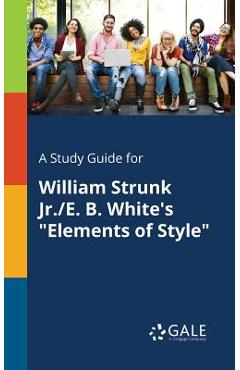 Coperta cărții 'A Study Guide for William Strunk Jr./E. B. White's Elements of Style - Cengage Learning Gale'