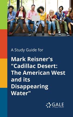 A Study Guide for Mark Reisner's Cadillac Desert: The American West and Its Disappearing Water - Cengage Learning Gale