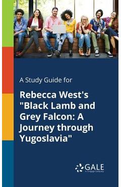 Coperta cărții 'A Study Guide for Rebecca West's Black Lamb and Grey Falcon: A Journey Through Yugoslavia - Cengage Learning Gale'
