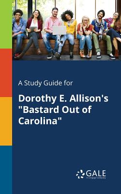 A Study Guide for Dorothy E. Allison's Bastard Out of Carolina - Cengage Learning Gale