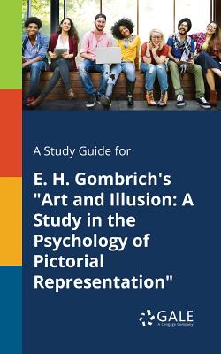 A Study Guide for E. H. Gombrich's Art and Illusion: A Study in the Psychology of Pictorial Representation - Cengage Learning Gale