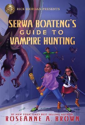 Rick Riordan Presents: Serwa Boateng's Guide to Vampire Hunting - Roseanne A. Brown