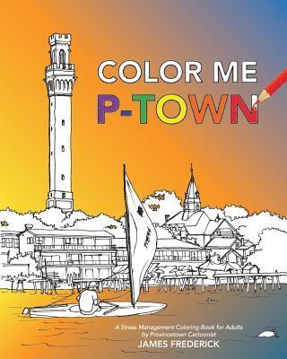 Color Me P-Town: A Stress Management Coloring Book for Adults - James Frederick