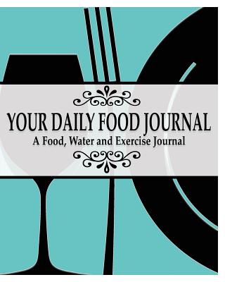 Your Daily Food Journal Pages: A Food, Water and Exericise Journal - Peter James