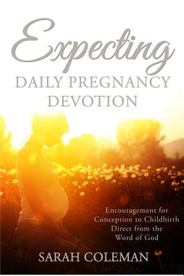 Expecting Daily Pregnancy Devotion: Encouragement for Conception to Childbirth Direct From The Word Of God - Sarah Coleman