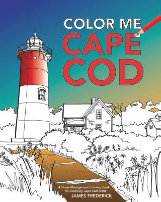 Color Me Cape Cod: A Stress Management Coloring Book for Adults - James Frederick
