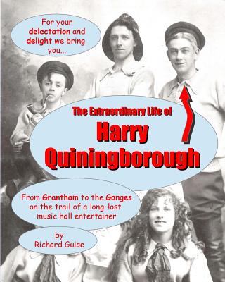 The Extraordinary Life of Harry Quiningborough: From Grantham to the Ganges on the trail of a long-lost music hall entertainer - Richard Guise