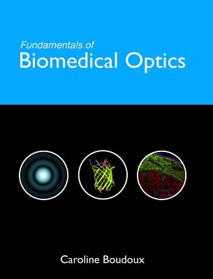 Fundamentals of Biomedical Optics: From light interactions with cells to complex imaging systems - Caroline Boudoux