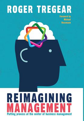 Reimagining Management: Putting process at the center of business management - Roger Tregear