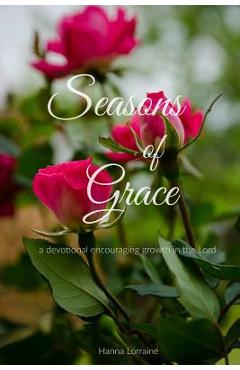Coperta cărții 'Seasons of Grace: a devotional encouraging growth in the Lord. - Hanna Lorraine'