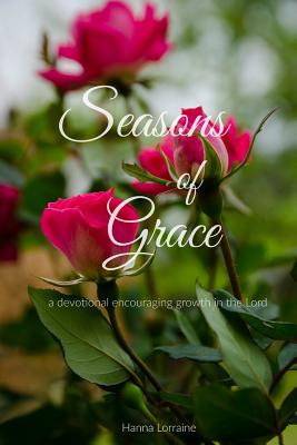 Seasons of Grace: a devotional encouraging growth in the Lord. - Hanna Lorraine