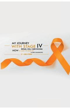Poza produsului My Journey with Stage IV Renal Cell Carcinoma: HOW TO MAKE THE MOST Of A DIRE DIAGNOSIS - Joel Stern
