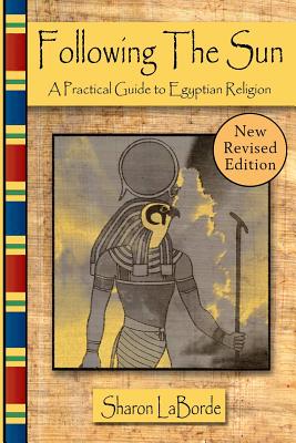 Following the Sun: A Practical Guide to Egyptian Religion, Revised Edition - Sharon Laborde