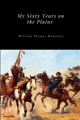 My Sixty Years on the Plains - William Thomas Hamilton