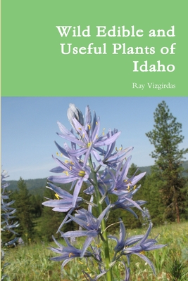Wild Edible and Useful Plants of Idaho - Ray Vizgirdas