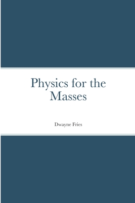 Physics for the Masses - Dwayne Fries