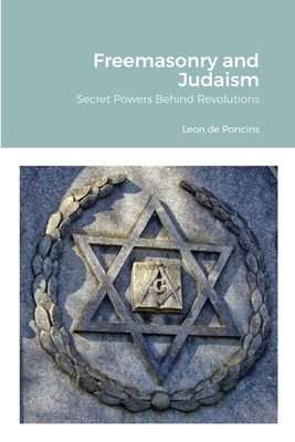 Freemasonry and Judaism: Secret Powers Behind Revolutions - Leon De Poncins