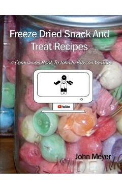Coperta cărții 'Freeze Dried Snack And Treat Recipes: A Companion Book To John In Bibs on YouTube - John Meyer'