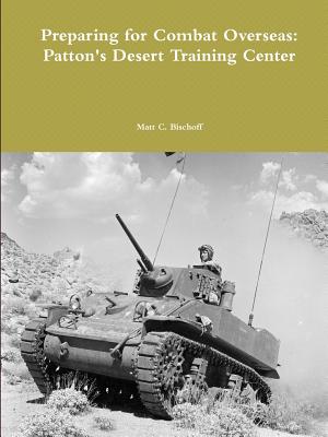 Preparing for Combat Overseas: Patton's Desert Training Center - Matt Bischoff